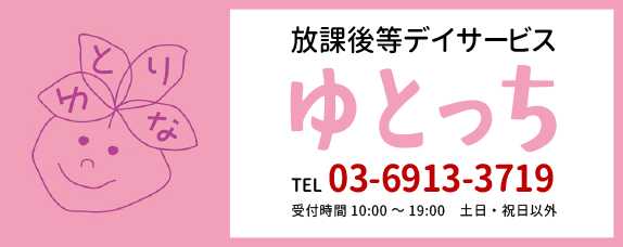 放課後等デイサービスゆとっち TEL 03-6913-3719 受付時間 10:00～19:00 土日・祝日以外